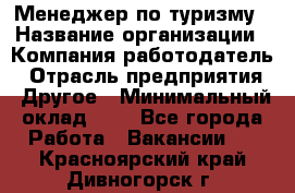 Менеджер по туризму › Название организации ­ Компания-работодатель › Отрасль предприятия ­ Другое › Минимальный оклад ­ 1 - Все города Работа » Вакансии   . Красноярский край,Дивногорск г.